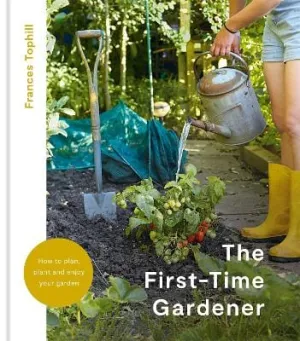 Frances Tophill: The First-Time Gardener: How to Plan, Plant and Enjoy Your Garden [2022] hardback